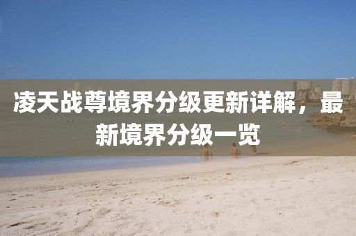 凌天战尊境界分级更新详解，最新境界分级一览