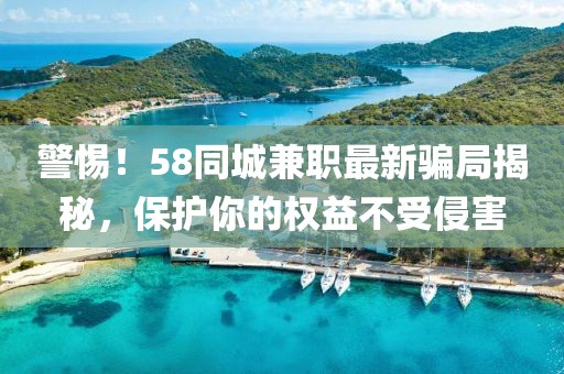 警惕！58同城兼职最新骗局揭秘，保护你的权益不受侵害