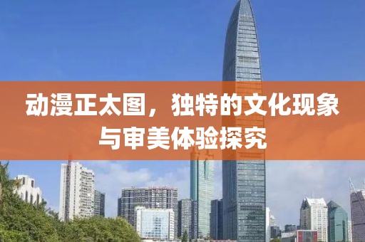 动漫正太图，独特的文化现象与审美体验探究