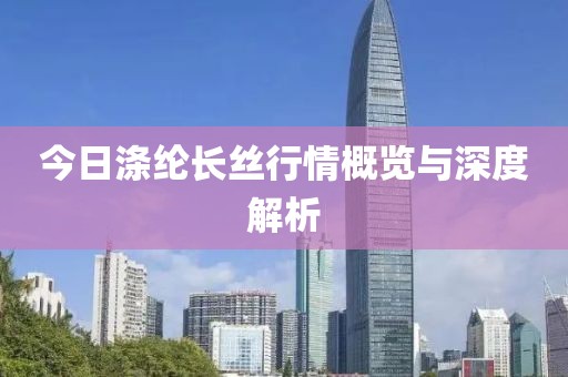 今日涤纶长丝行情概览与深度解析
