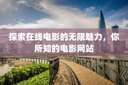 探索在线电影的无限魅力，你所知的电影网站