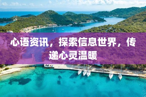 心语资讯，探索信息世界，传递心灵温暖