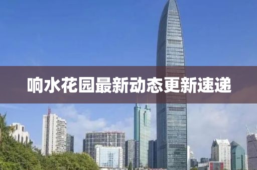 响水花园最新动态更新速递