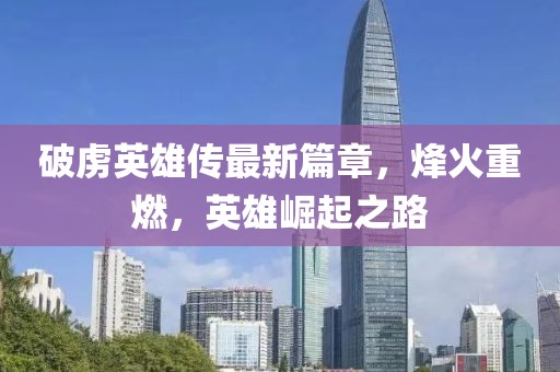 破虏英雄传最新篇章，烽火重燃，英雄崛起之路