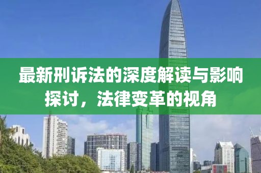 最新刑诉法的深度解读与影响探讨，法律变革的视角