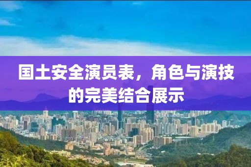 国土安全演员表，角色与演技的完美结合展示