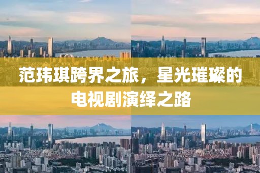 范玮琪跨界之旅，星光璀璨的电视剧演绎之路