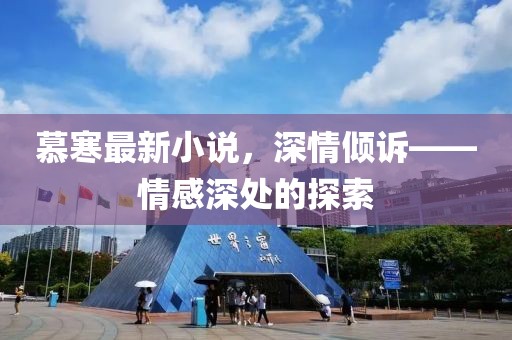 慕寒最新小说，深情倾诉——情感深处的探索