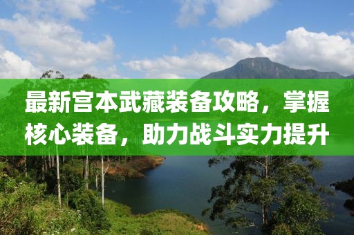 最新宫本武藏装备攻略，掌握核心装备，助力战斗实力提升