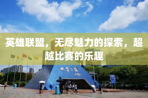 英雄联盟，无尽魅力的探索，超越比赛的乐趣