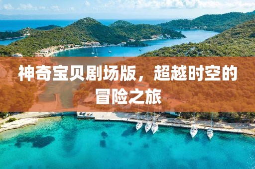 神奇宝贝剧场版，超越时空的冒险之旅