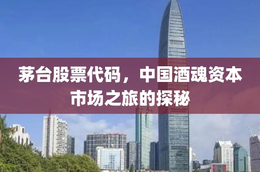 茅台股票代码，中国酒魂资本市场之旅的探秘