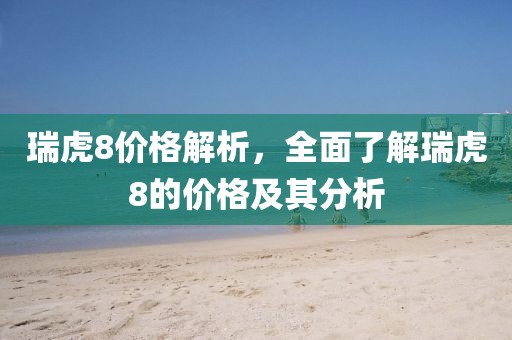 瑞虎8价格解析，全面了解瑞虎8的价格及其分析