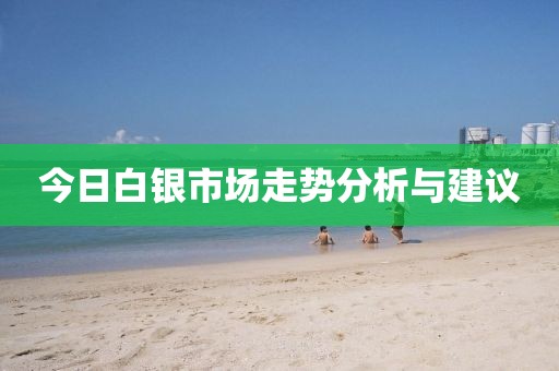 今日白银市场走势分析与建议