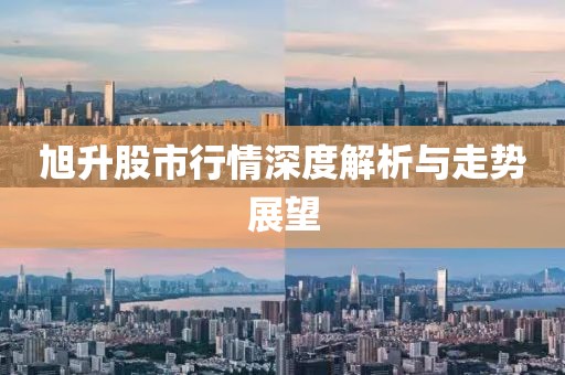 旭升股市行情深度解析与走势展望