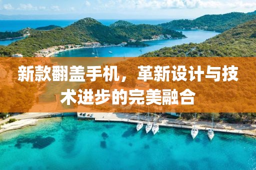 新款翻盖手机，革新设计与技术进步的完美融合