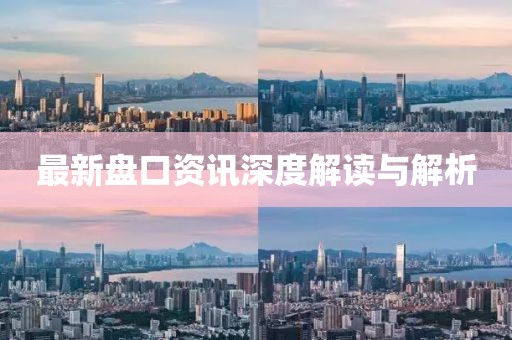 最新盘口资讯深度解读与解析