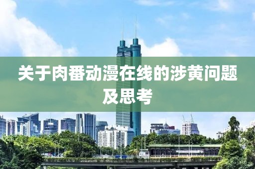 关于肉番动漫在线的涉黄问题及思考