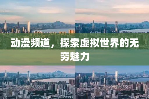 动漫频道，探索虚拟世界的无穷魅力
