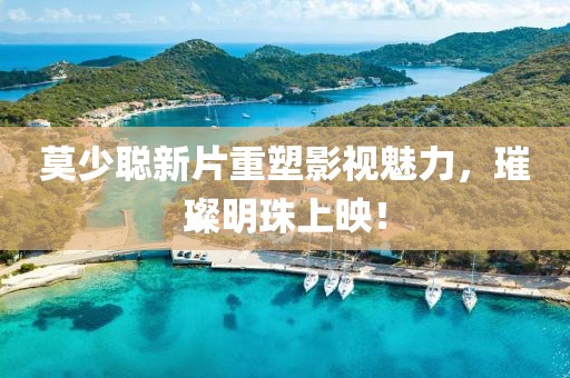 莫少聪新片重塑影视魅力，璀璨明珠上映！