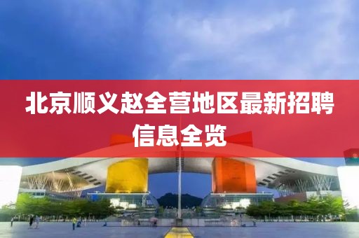 北京顺义赵全营地区最新招聘信息全览