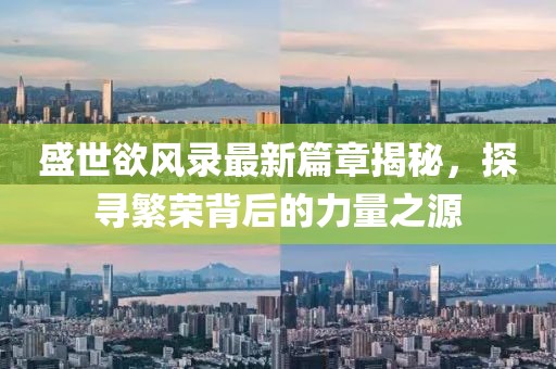 盛世欲风录最新篇章揭秘，探寻繁荣背后的力量之源