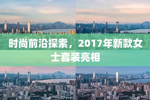 时尚前沿探索，2017年新款女士套装亮相