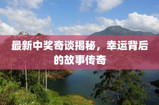 最新中奖奇谈揭秘，幸运背后的故事传奇