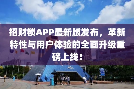 招财锁APP最新版发布，革新特性与用户体验的全面升级重磅上线！