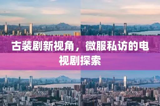 古装剧新视角，微服私访的电视剧探索
