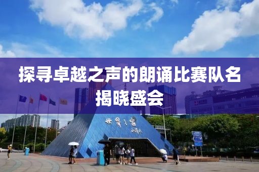探寻卓越之声的朗诵比赛队名揭晓盛会