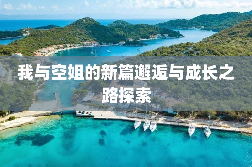 我与空姐的新篇邂逅与成长之路探索