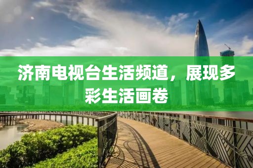 济南电视台生活频道，展现多彩生活画卷
