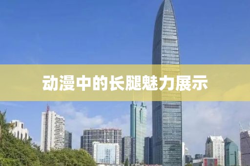 动漫中的长腿魅力展示