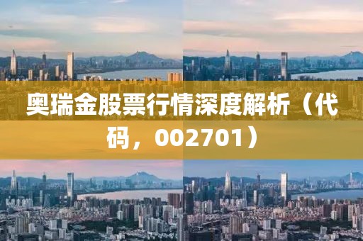 奥瑞金股票行情深度解析（代码，002701）