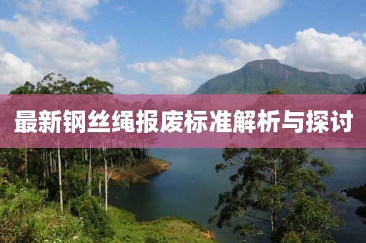 最新钢丝绳报废标准解析与探讨