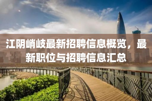 江阴峭岐最新招聘信息概览，最新职位与招聘信息汇总