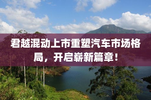 君越混动上市重塑汽车市场格局，开启崭新篇章！