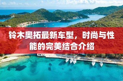 铃木奥拓最新车型，时尚与性能的完美结合介绍