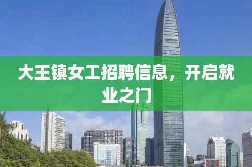 大王镇女工招聘信息，开启就业之门