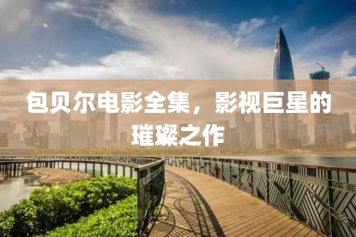 包贝尔电影全集，影视巨星的璀璨之作
