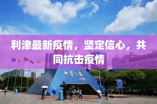 利津最新疫情，坚定信心，共同抗击疫情