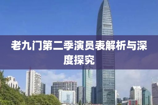 老九门第二季演员表解析与深度探究