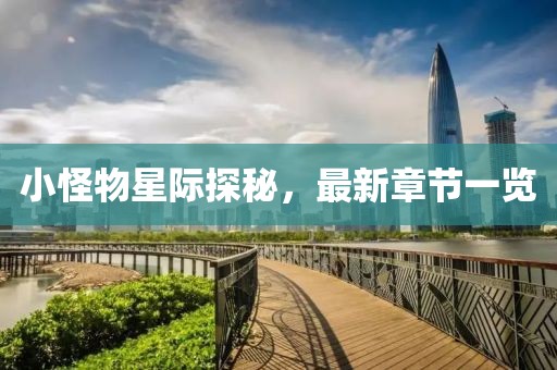 小怪物星际探秘，最新章节一览