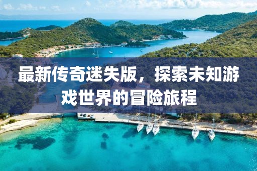 最新传奇迷失版，探索未知游戏世界的冒险旅程