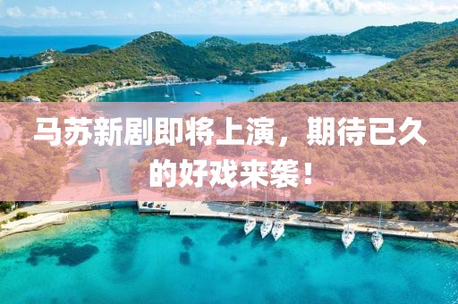 马苏新剧即将上演，期待已久的好戏来袭！