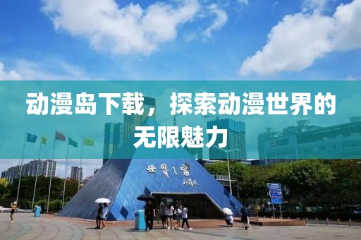 动漫岛下载，探索动漫世界的无限魅力