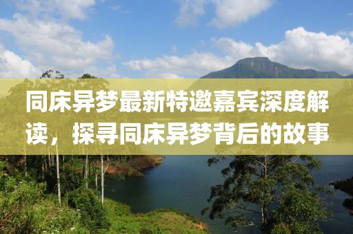 同床异梦最新特邀嘉宾深度解读，探寻同床异梦背后的故事