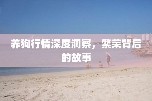 养狗行情深度洞察，繁荣背后的故事