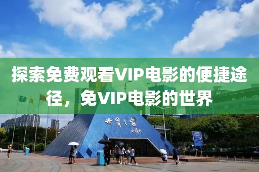 探索免费观看VIP电影的便捷途径，免VIP电影的世界